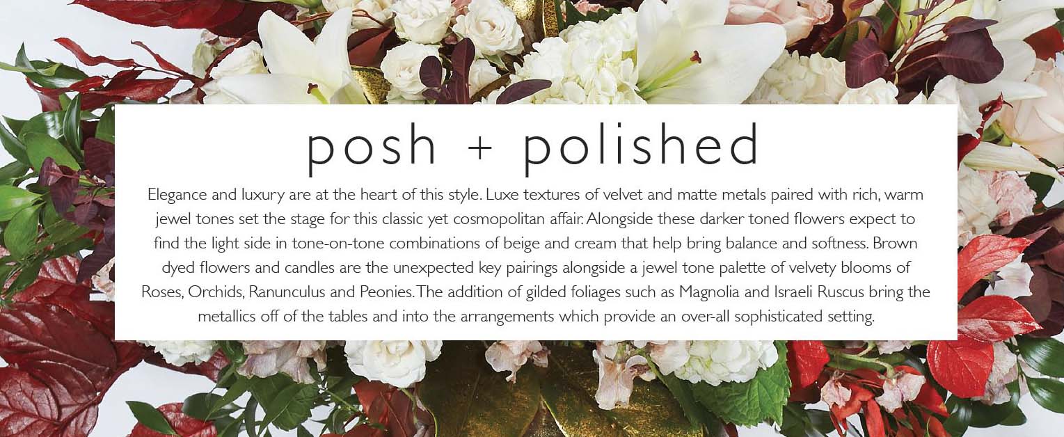 Elegance and luxury are at the heart of this style. Luxe textures of velvet and matte metals paired with rich, warm jewel tones set the stage for this classic yet cosmopolitan affair. Alongside these darker toned flowers expect to find the light side in tone-on-tone combinations of beige and cream that help bring balance and softness. Brown dyed flowers and candles are the unexpected key pairings alongside a jewel tone palette of velvety blooms of Roses, Orchids, Ranunculus and Peonies. The addition of gilded foliages such as Magnolia and Israeli Ruscus bring the metallics off of the tables and into the arrangements which provide an over-all sophisticated setting.